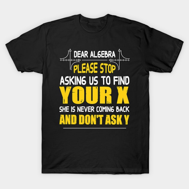 Math - Dear algebra please stop asking us to find your X T-Shirt by David Brown